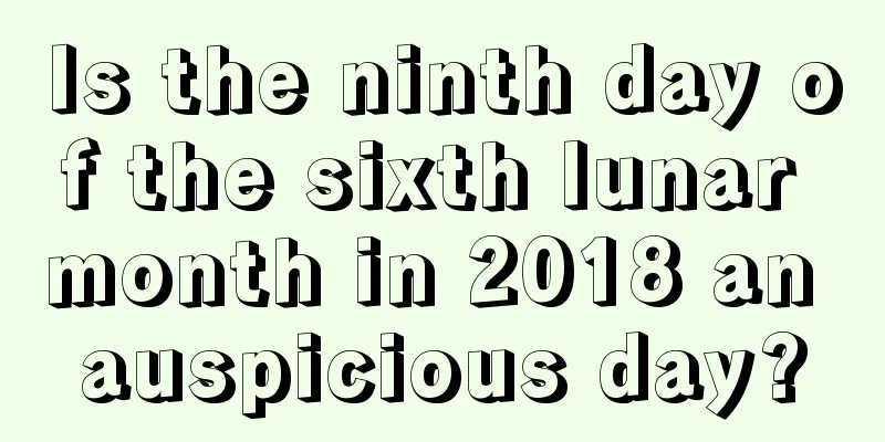 Is the ninth day of the sixth lunar month in 2018 an auspicious day?