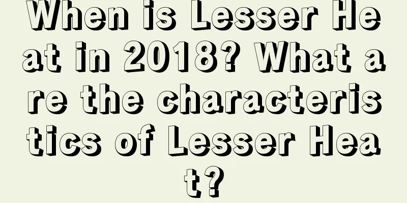 When is Lesser Heat in 2018? What are the characteristics of Lesser Heat?