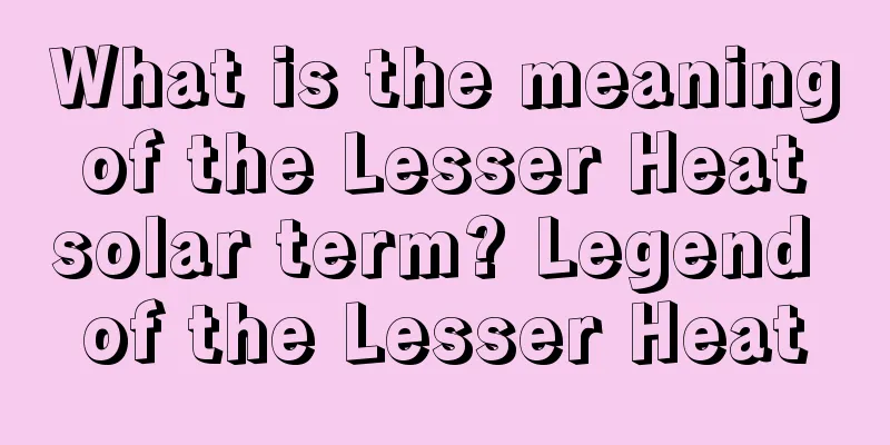 What is the meaning of the Lesser Heat solar term? Legend of the Lesser Heat