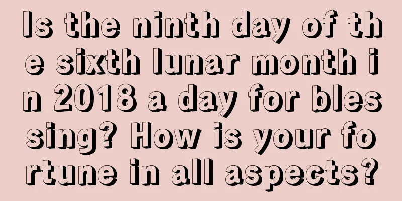 Is the ninth day of the sixth lunar month in 2018 a day for blessing? How is your fortune in all aspects?