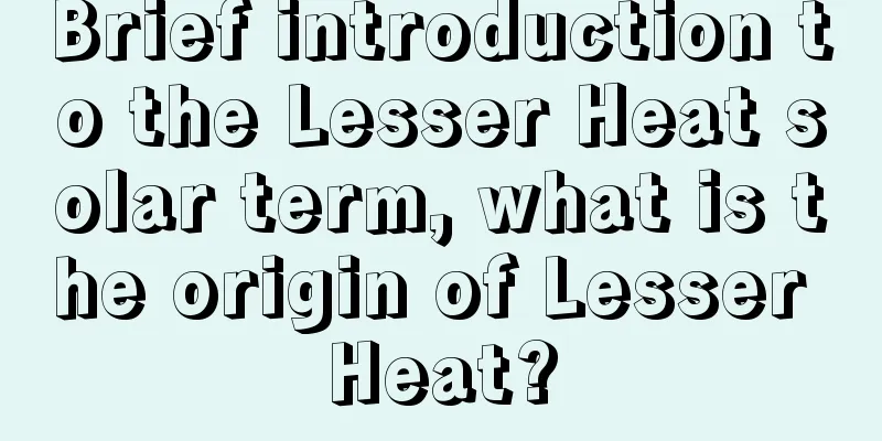 Brief introduction to the Lesser Heat solar term, what is the origin of Lesser Heat?