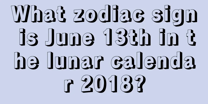 What zodiac sign is June 13th in the lunar calendar 2018?