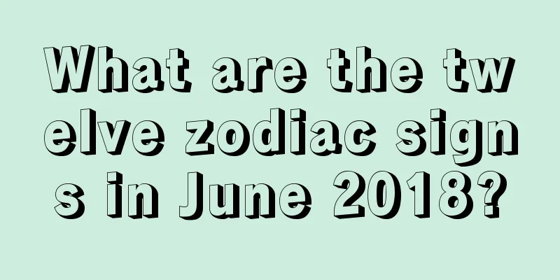 What are the twelve zodiac signs in June 2018?