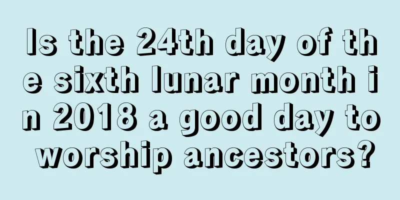 Is the 24th day of the sixth lunar month in 2018 a good day to worship ancestors?