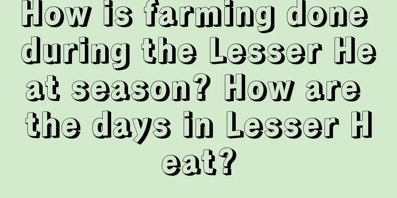 How is farming done during the Lesser Heat season? How are the days in Lesser Heat?