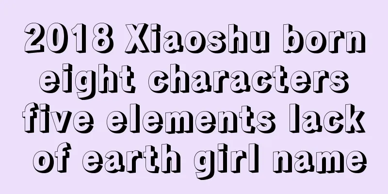 2018 Xiaoshu born eight characters five elements lack of earth girl name