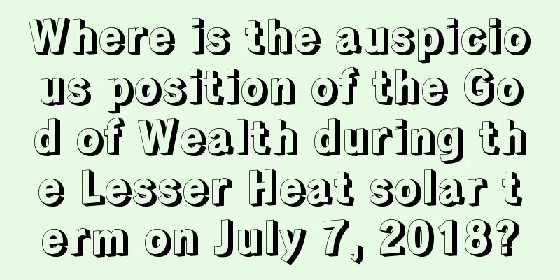 Where is the auspicious position of the God of Wealth during the Lesser Heat solar term on July 7, 2018?