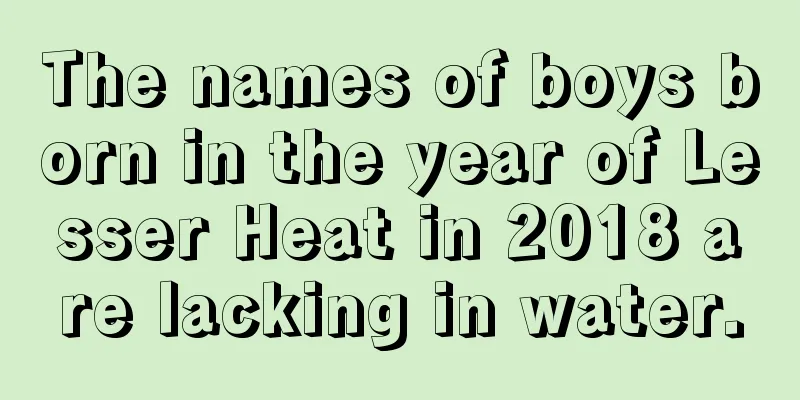The names of boys born in the year of Lesser Heat in 2018 are lacking in water.