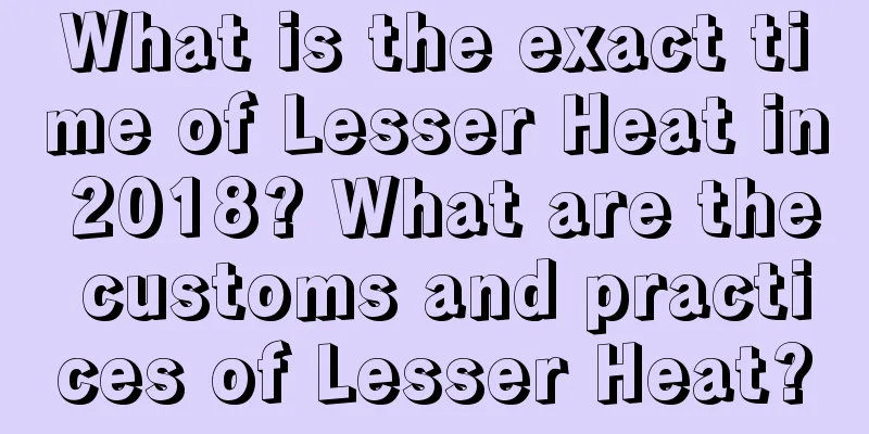 What is the exact time of Lesser Heat in 2018? What are the customs and practices of Lesser Heat?