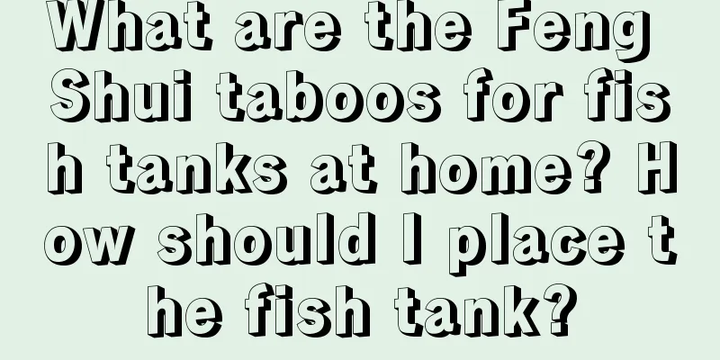 What are the Feng Shui taboos for fish tanks at home? How should I place the fish tank?