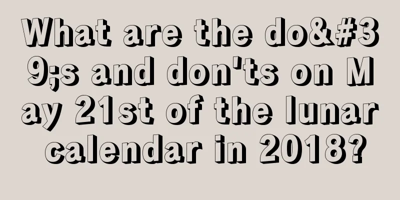 What are the do's and don'ts on May 21st of the lunar calendar in 2018?