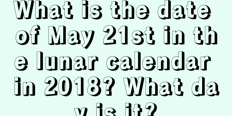 What is the date of May 21st in the lunar calendar in 2018? What day is it?