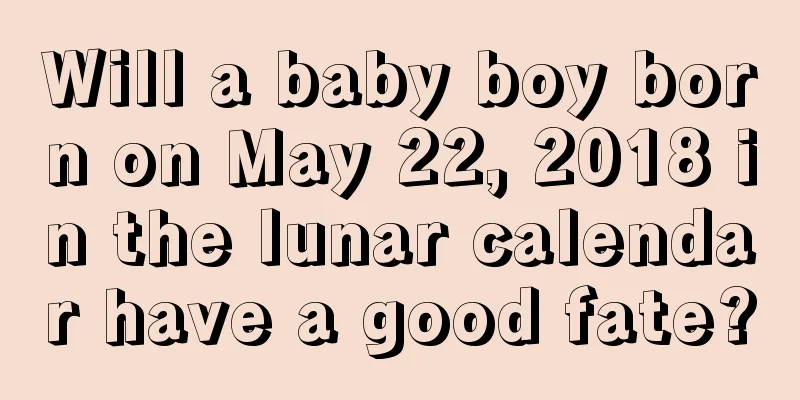 Will a baby boy born on May 22, 2018 in the lunar calendar have a good fate?