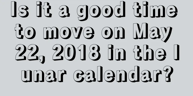 Is it a good time to move on May 22, 2018 in the lunar calendar?