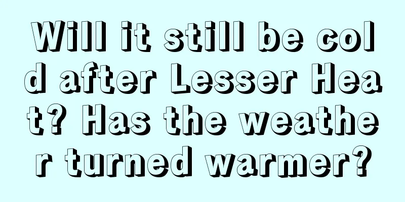 Will it still be cold after Lesser Heat? Has the weather turned warmer?
