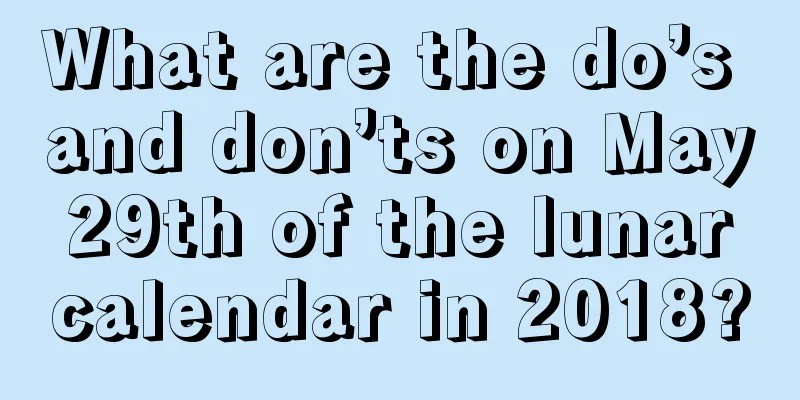 What are the do’s and don’ts on May 29th of the lunar calendar in 2018?