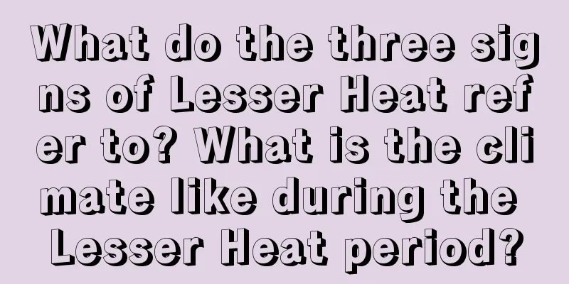 What do the three signs of Lesser Heat refer to? What is the climate like during the Lesser Heat period?