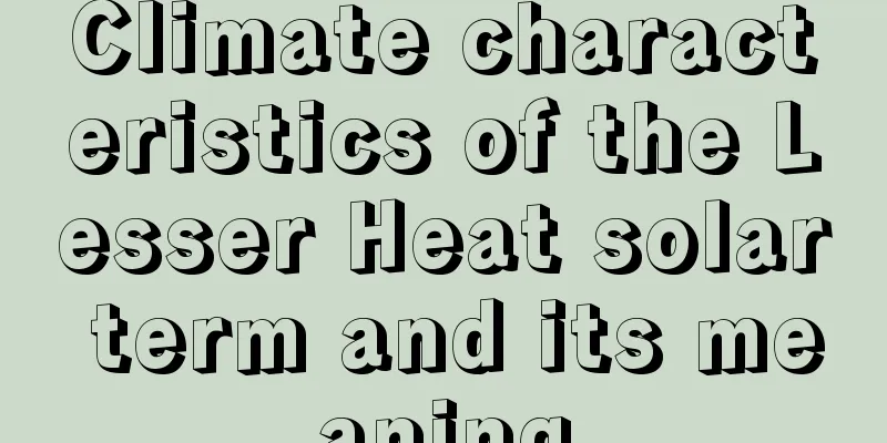 Climate characteristics of the Lesser Heat solar term and its meaning
