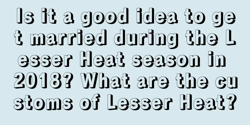 Is it a good idea to get married during the Lesser Heat season in 2018? What are the customs of Lesser Heat?