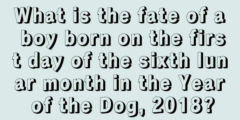 What is the fate of a boy born on the first day of the sixth lunar month in the Year of the Dog, 2018?