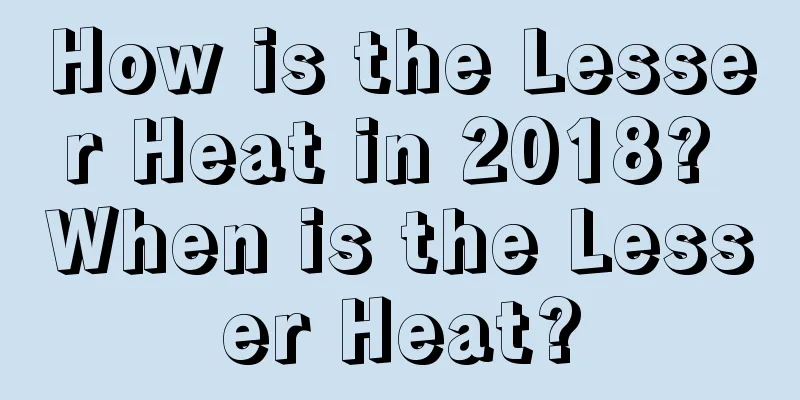 How is the Lesser Heat in 2018? When is the Lesser Heat?