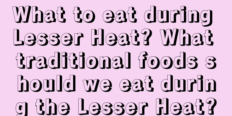 What to eat during Lesser Heat? What traditional foods should we eat during the Lesser Heat?