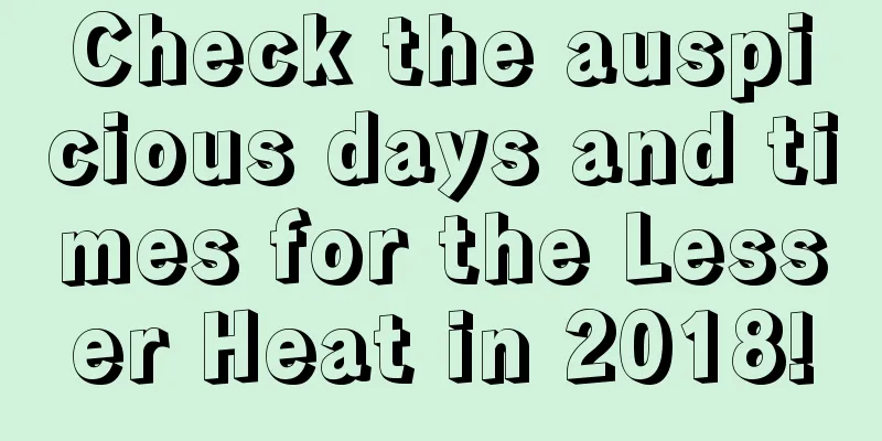 Check the auspicious days and times for the Lesser Heat in 2018!