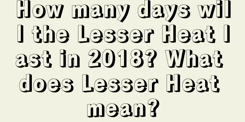 How many days will the Lesser Heat last in 2018? What does Lesser Heat mean?