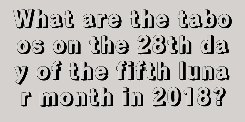 What are the taboos on the 28th day of the fifth lunar month in 2018?