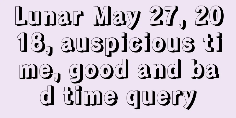 Lunar May 27, 2018, auspicious time, good and bad time query