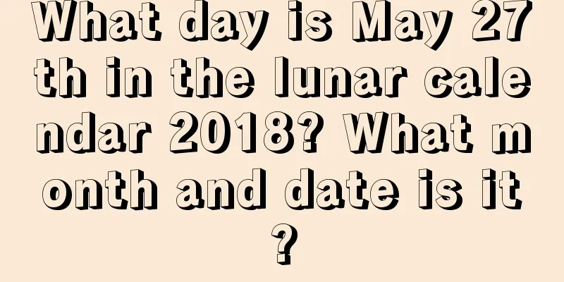 What day is May 27th in the lunar calendar 2018? What month and date is it?