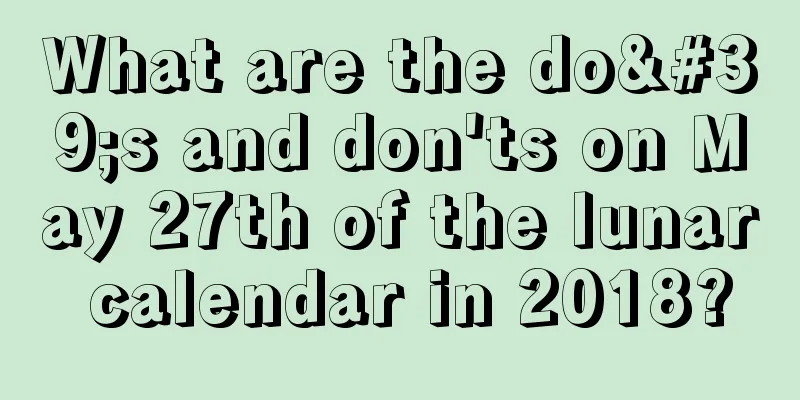 What are the do's and don'ts on May 27th of the lunar calendar in 2018?