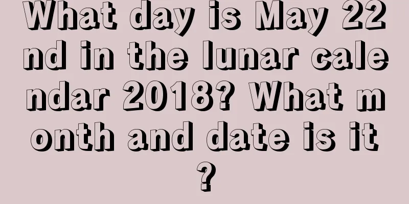 What day is May 22nd in the lunar calendar 2018? What month and date is it?