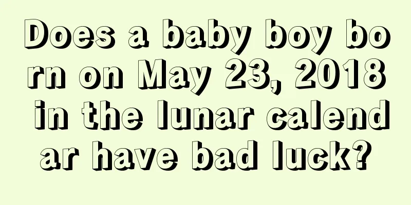 Does a baby boy born on May 23, 2018 in the lunar calendar have bad luck?