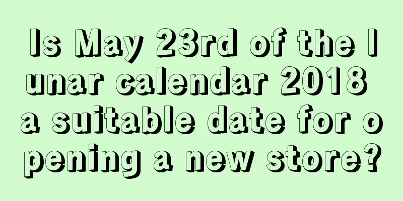 Is May 23rd of the lunar calendar 2018 a suitable date for opening a new store?