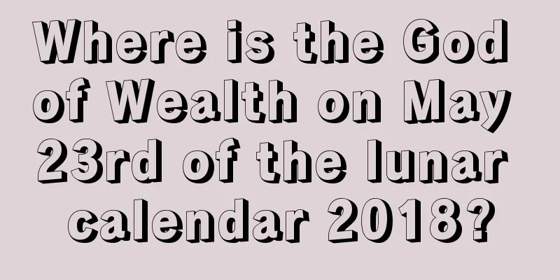 Where is the God of Wealth on May 23rd of the lunar calendar 2018?