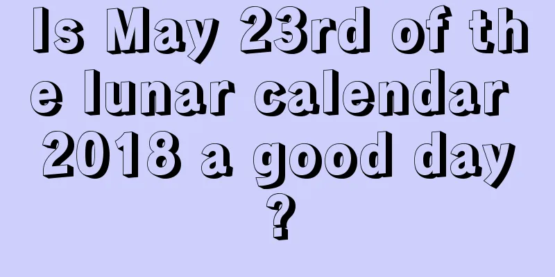 Is May 23rd of the lunar calendar 2018 a good day?