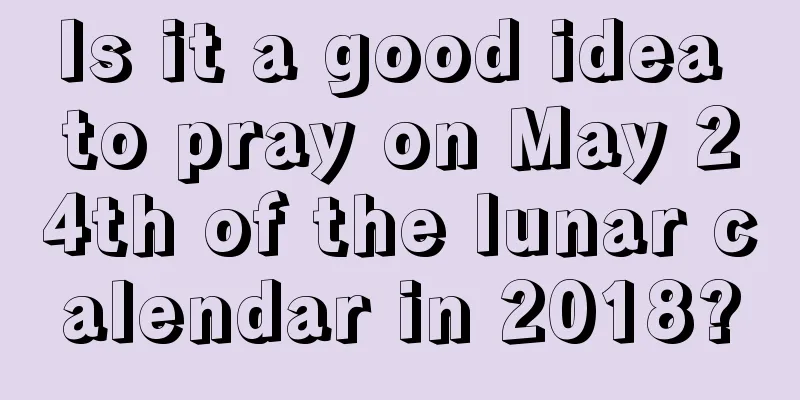 Is it a good idea to pray on May 24th of the lunar calendar in 2018?