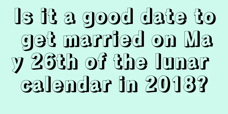 Is it a good date to get married on May 26th of the lunar calendar in 2018?