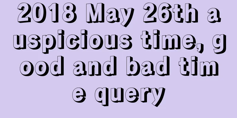 2018 May 26th auspicious time, good and bad time query