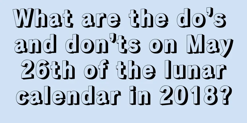 What are the do’s and don’ts on May 26th of the lunar calendar in 2018?