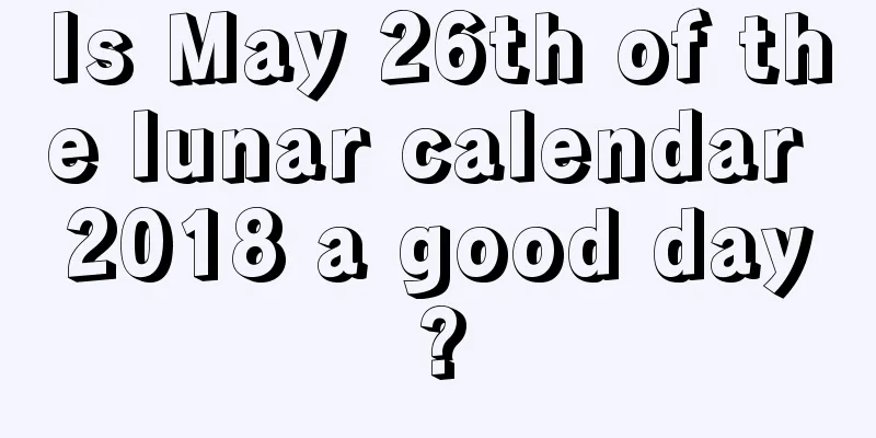 Is May 26th of the lunar calendar 2018 a good day?