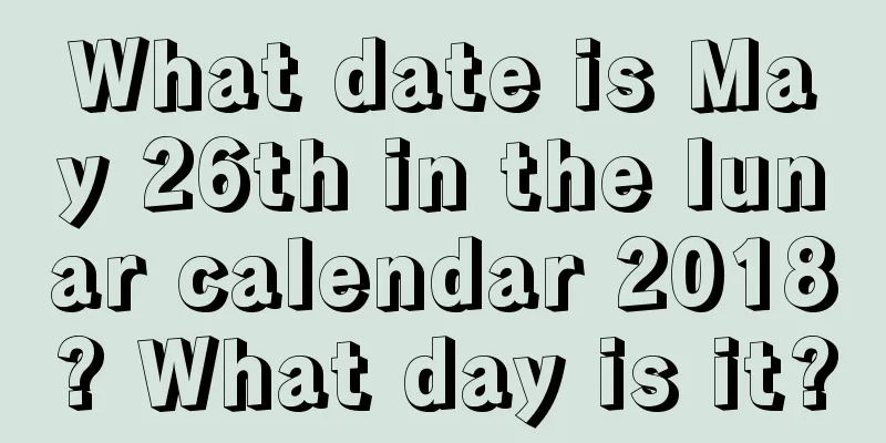What date is May 26th in the lunar calendar 2018? What day is it?