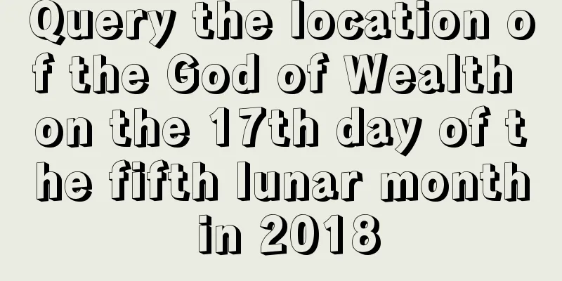 Query the location of the God of Wealth on the 17th day of the fifth lunar month in 2018