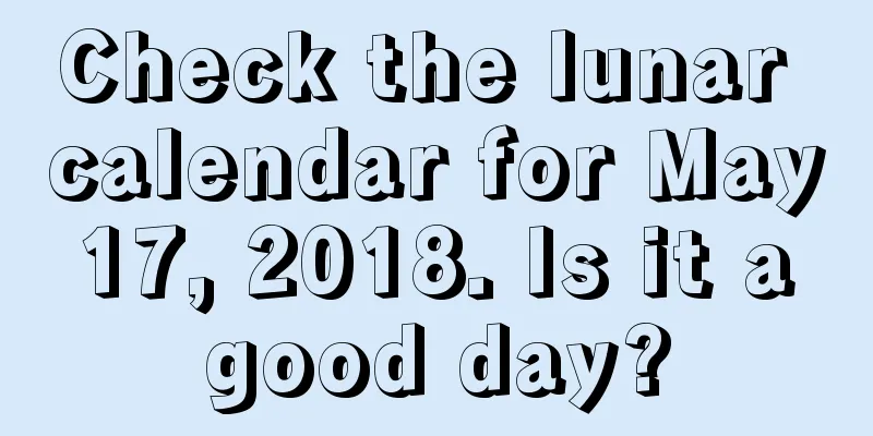Check the lunar calendar for May 17, 2018. Is it a good day?