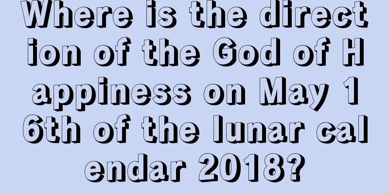 Where is the direction of the God of Happiness on May 16th of the lunar calendar 2018?