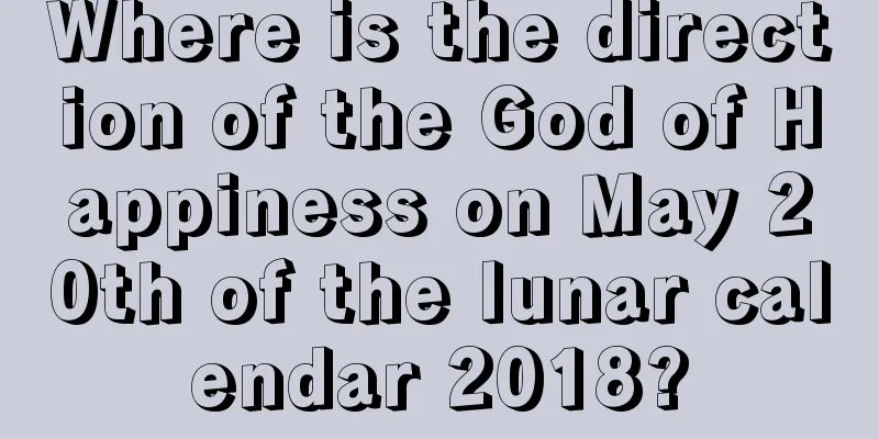 Where is the direction of the God of Happiness on May 20th of the lunar calendar 2018?