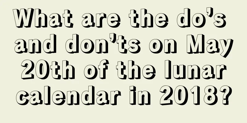 What are the do’s and don’ts on May 20th of the lunar calendar in 2018?