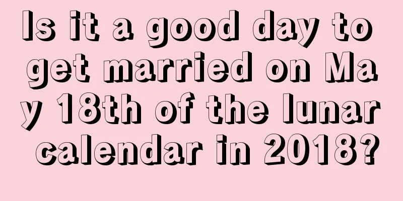 Is it a good day to get married on May 18th of the lunar calendar in 2018?