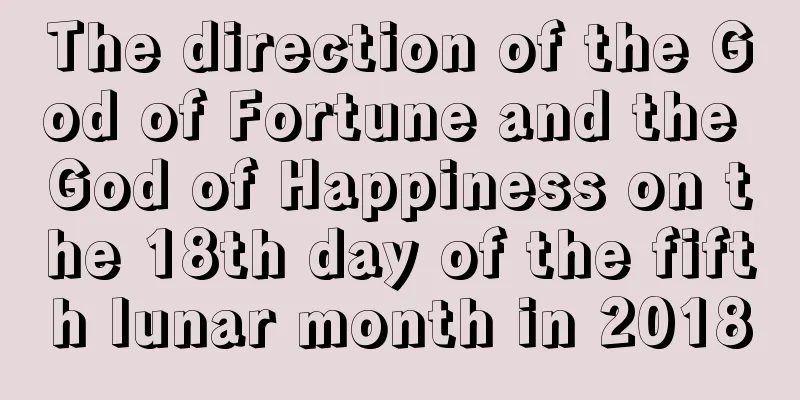 The direction of the God of Fortune and the God of Happiness on the 18th day of the fifth lunar month in 2018